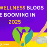 Why Wellness Blogs Are Booming in 2025: Best Tips to Start