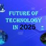 The Future of Technology: What You Need to Know Now | Mehrublogs 2025