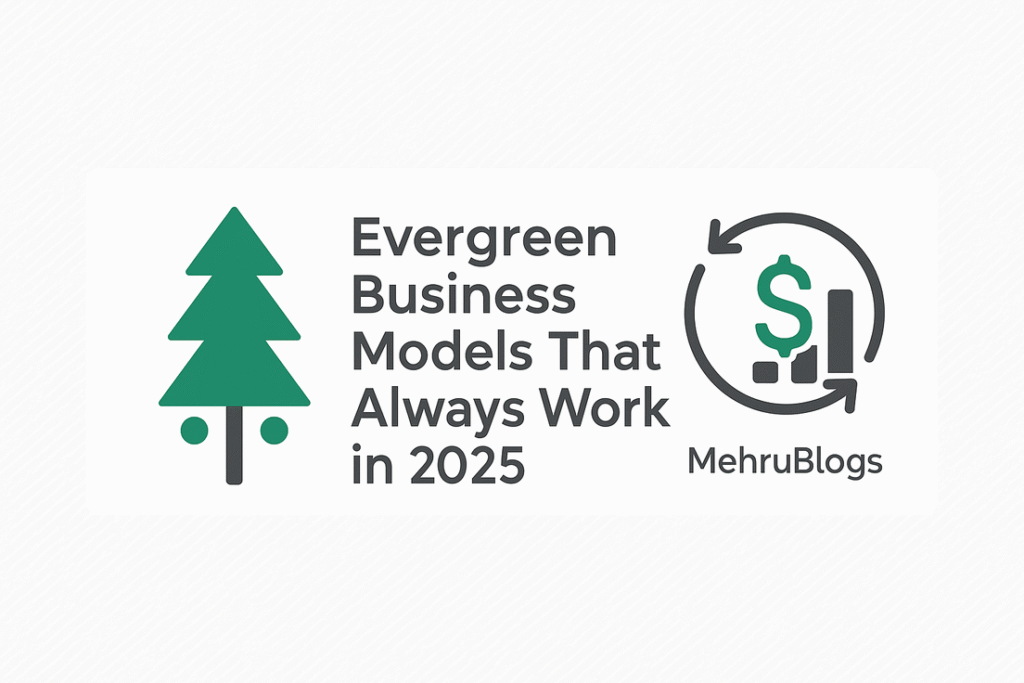 Evergreen Business Models That Always Work in 2025 | MehruBlogs